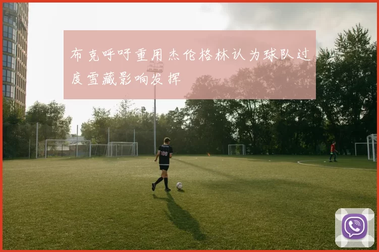 布克呼吁重用杰伦格林认为球队过度雪藏影响发挥