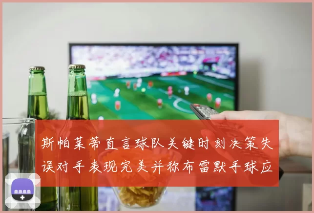 斯帕莱蒂直言球队关键时刻决策失误对手表现完美并称布雷默手球应判点球