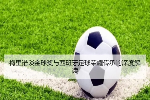 梅里诺谈金球奖与西班牙足球荣耀传承的深度解读